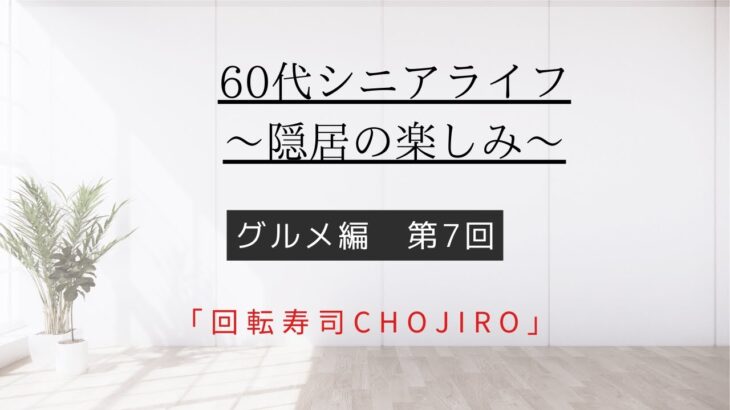 [60代シニアライフ〜隠居の楽しみ〜]グルメ編第7回「回転寿司CHOJIRO」