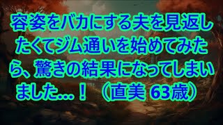 【シニアの美容】容姿をバカにする夫を見返したくてジム通いを始めてみたら、驚きの結果になってしまいました…！（直美 63歳）