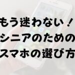 【シニアのための】スマホの選び方！選ぶときはここをチェックしよう【もう迷わない！】