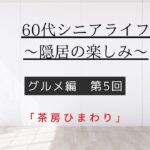 [60代シニアライフ〜隠居の楽しみ〜]グルメ編第5回「茶房ひまわり」