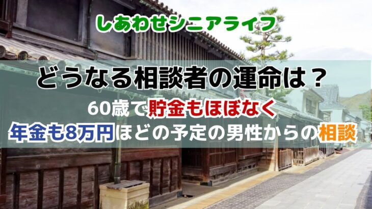 しあわせシニアライフ　～60歳で貯金もほぼなく年金も8万円ほどの予定の男性からの相談～