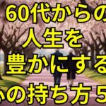 【６０代シニアライフ】60代からの残り人生をどう生きるべきか？60代からの人生を豊かにする心の持ち方５選　【老後の生活】【６０代年金暮らし】【ポジティブ】