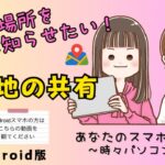 【Androidスマホ】現在地の共有〜今いる場所を知らせる方法〜