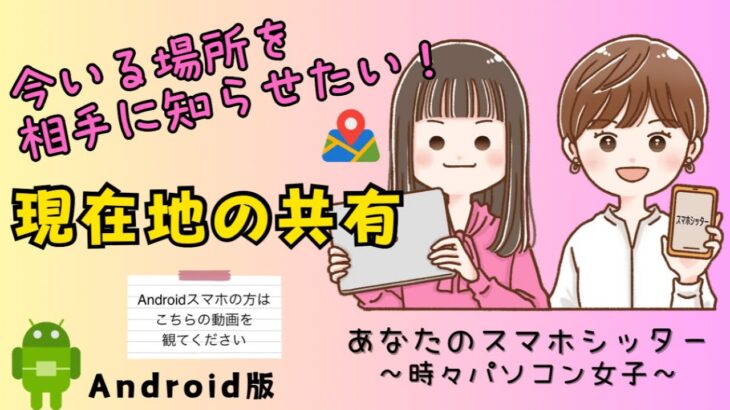 【Androidスマホ】現在地の共有〜今いる場所を知らせる方法〜