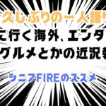 【久しぶりのFIRE一人語り】次に行く海外、エンタメとかグルメとかの近況報告