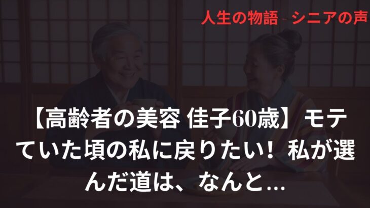 【高齢者の美容 佳子60歳】モテていた頃の私に戻りたい！私が選んだ道は、なんと…