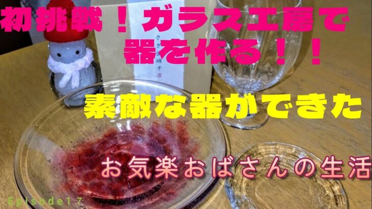 【シニアライフ】ガラス工芸チャレンジ｜素敵な器と和菓子｜シニアライフ｜シニアVlog｜アラ還｜グルメ｜Wワーク｜おひとり様｜茨城県｜坂東市｜終わりよければすべてよし