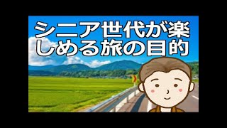 シニア世代が楽しめる旅の目的　目的を設定し生涯の旅とすることで人生をより豊かなものに