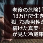 老後の危険】「年金13万円で生きる地獄」73歳男性が隠し続けた真実…息子が見た冷蔵庫の中身に涙が止まらない