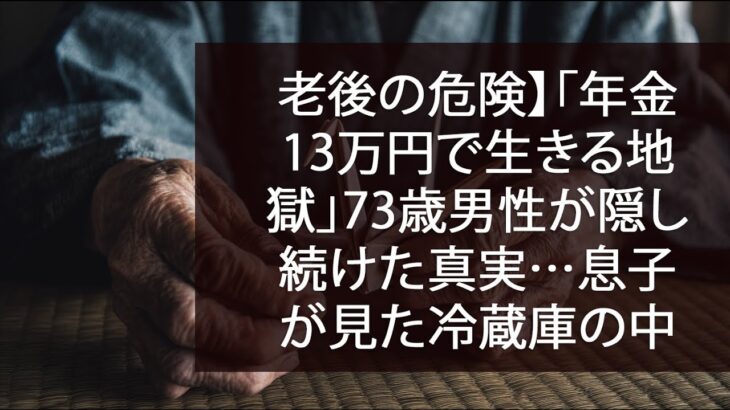 老後の危険】「年金13万円で生きる地獄」73歳男性が隠し続けた真実…息子が見た冷蔵庫の中身に涙が止まらない
