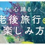 【60代からの旅行】シニアならではの楽しみ方、注意点〜定年後を目一杯楽しむために！