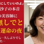 【シニア恋愛】「ゴムなしで…」60歳・専業主婦。あの一言が私の人生を変えた、美容院での運命の出会い【恋愛小説】