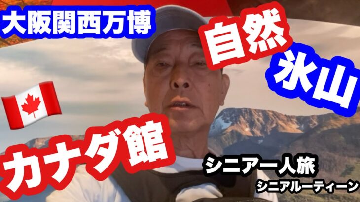 #大阪関西万博、🇨🇦#カナダ館，自然、氷山、#シニア一人旅、#シニアルーティーン