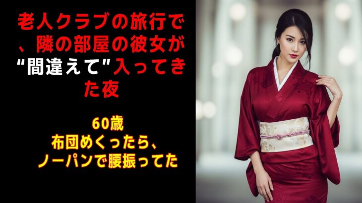 【シニア恋愛】 老人クラブの旅行で、隣の部屋の彼女が“間違えて”入ってきた夜