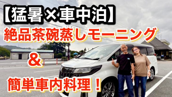 「60代定年後夫婦」猛暑の車中泊旅で味わう絶品茶碗蒸しモーニング＆簡単車内料理/アルファード旅