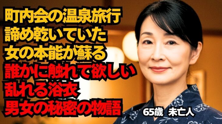 【シニア恋愛】出会いは町内会の温泉旅行。温泉宿で年を理由に諦めていた女の本能が蘇る。誰かに触れてほしい。女性が密かに抱える心と体の寂しさが解消される夜。65歳未亡人。