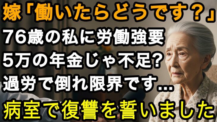 76歳の私に労働を強要する嫁。年金月5万を渡すだけじゃ足りないの？過労で倒れた私は病室で彼女へ復讐を誓いました【60代以上の方へ/老後の幸せ/シニア】