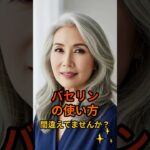 バセリンの使い方、間違えてませんか？#シニア肌 #シニア健康 #シニアライフ