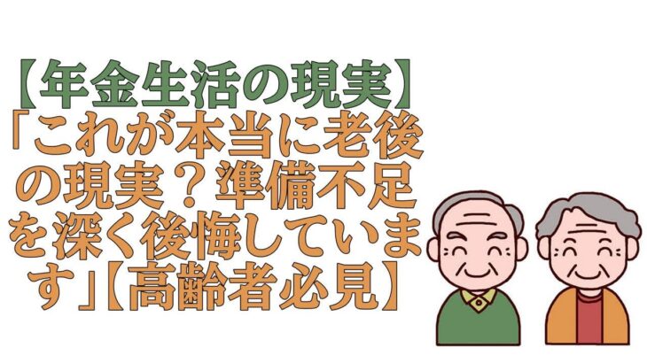 【年金生活の現実】「これが本当に老後の現実？準備不足を深く後悔しています」【高齢者必見】老後の秘話｜人生の記録