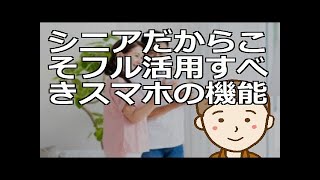 シニアだからこそフル活用すべきスマホの機能　スマホがあれば使える機能は無限大です。ぜひフルに活用し豊かな第二の人生をお過ごしくださ