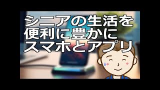 シニアの生活を便利に豊かにするスマホとアプリ　進化した便利な機能はシニア世代が使ってこそ多くのメリットを享受できるものです