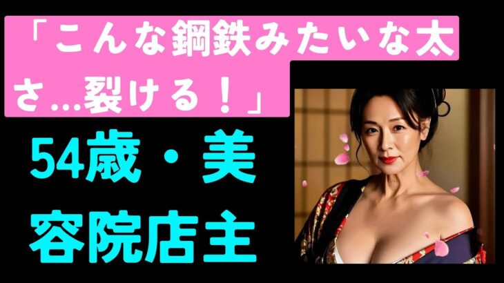 【シニア恋愛】「こんな鋼鉄みたいな太さ…裂ける！」——54歳・美容院店主