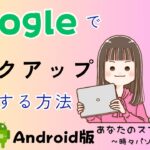 【Androidスマホ】Googleでバックアップする方法〜スマホ本体の写真や連絡先を別の場所へコピーする〜