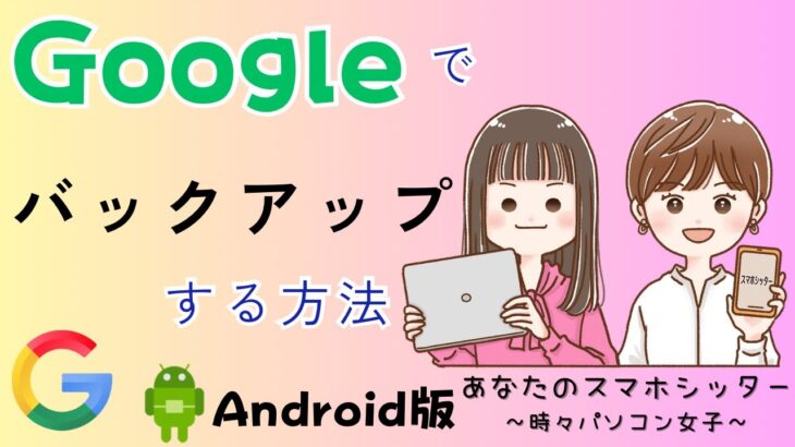 【Androidスマホ】Googleでバックアップする方法〜スマホ本体の写真や連絡先を別の場所へコピーする〜