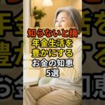 【知らないシニアは損】年金生活を豊かにするお金の知恵5選 ～ 老後が不安な方へ
