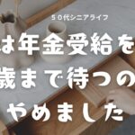 ５０代シニア、年金「60歳受給」で後悔しない？私は年金受給を65歳まで待つのをやめました。