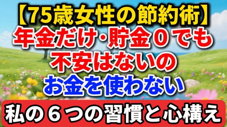 【75歳女性の節約術】年金だけ･貯金０でも不安はないの｜お金を使わない私の６つの習慣と心構え【シニアの本音】#老後の暮らし #シニアライフ #終活 #人間関係 #人生経験 #感動する話 #年金生活