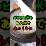 カピカピ米もある物でふっくらに！