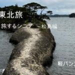 シニア夫婦の東北旅　　宮城県／松島編　　　軽バン旅の本音