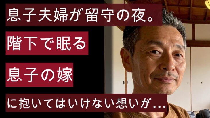 【シニア恋愛】息子夫婦が旅行で留守の夜。階下で眠る息子の嫁に、禁断の想いを抱いてしまう。
