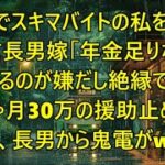 シニアでスキマバイトをする私を見下す長男嫁「年金が足りないの？ｗ頼られるのが嫌だし絶縁で」私「じゃあ…月30万の援助を止めるね」→その後、長男から鬼電がｗ【スカッとする話】