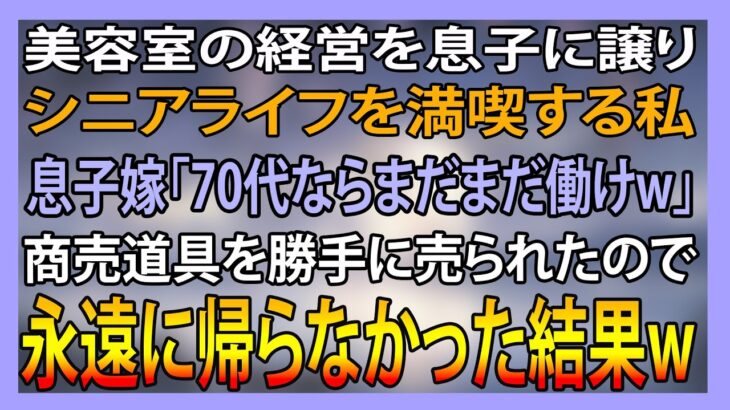 美容室の経営を息子に譲りシニアライフを満喫する私。しかし息子嫁「無職は寄生虫！70代ならまだまだ働けｗ」→商売道具を勝手に売られたので永遠に帰らなかった結果ｗ【スカッとする話】