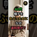 60代 帽子をかぶったのに なぜ違和感が？