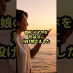 【実話】娘のスマホを海に投げた68歳の母…その理由に涙が止まらない