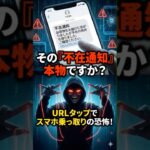 【スマホ】 その「不在通知」本物ですか？SMSのURLをタップした瞬間に起きる、スマホ乗っ取りの恐怖