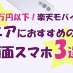 【全て3万円以下】楽天モバイルで買える大画面のシニア向けスマホ3選！