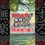 60代女性が無理せず楽しめる関東旅3選！