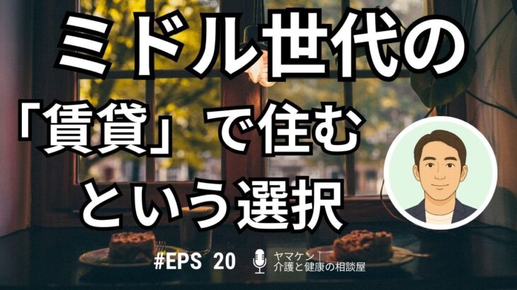 EPS20：ミドル世代こそ知っておきたい「賃貸で暮らす」という選択―― 40〜50代が安心して老後を迎えるための住まい戦略 ――【Podcast】