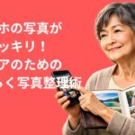 【保存版】スマホの写真がスッキリ！シニアのための「らくらく写真整理術」