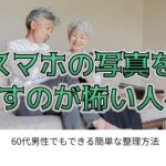 ②スマホの写真を消すのが怖い人へ　60代男性でもできる簡単な整理方法