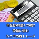 【シニアの脳トレ】年金は65歳？ 70歳？ 受給に悩む シニアの株トレード