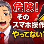 （008）知らないと危険！スマホのNG操作5選