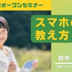 【2023年2月開催】279のオープンセミナーvol.15　【スマホの教え方！！～シニア世代に上手に伝えるコツ～】介護ITインストラクター　田中 里佳 先生