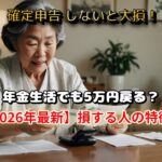 【2026年最新】確定申告しないと損！年金受給者が「還付金」を1円残らず受け取るための条件5選