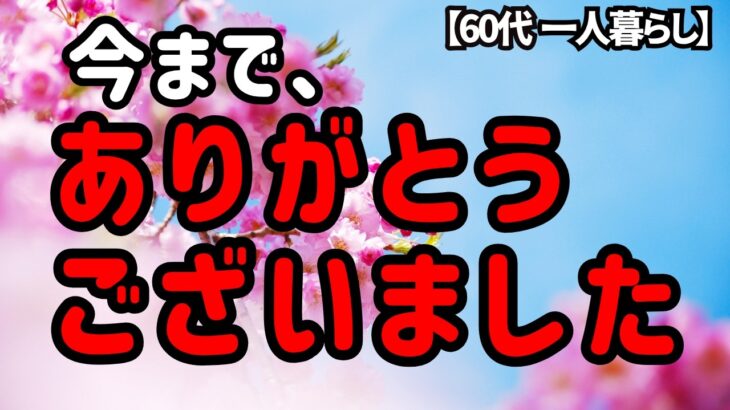 今まで、ありがとうございました【60代一人暮らし】