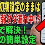 【知らないと危険】スマホの初期設定そのままはNG！個人情報がダダ漏れになる設定4選
